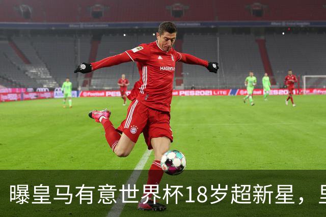 曝皇马有意世界杯18岁超新星，里尔标价7000万欧元，曼联准备截胡